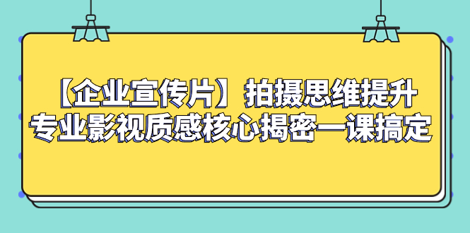 （8199期）【企业 宣传片】拍摄思维提升专业影视质感核心揭密一课搞定插图