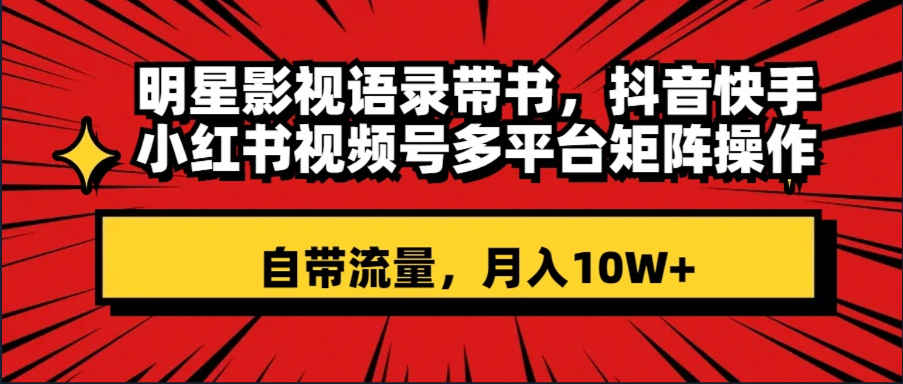 （8275期）明星影视语录带书 抖音快手小红书视频号多平台矩阵操作，自带流量 月入10W+插图