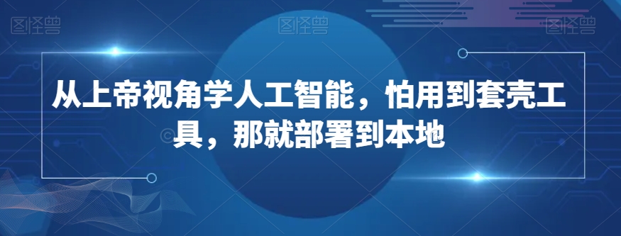 从上帝视角学人工智能，怕用到套壳工具，那就部署到本地插图