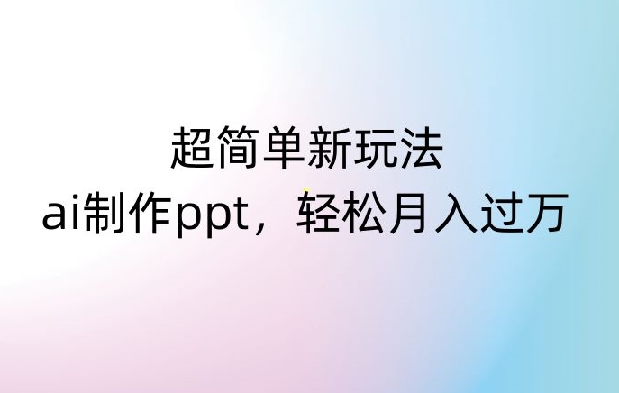 超简单新玩法，靠ai制作PPT，几分钟一个作品，小白也可以操作，月入过万【揭秘】插图