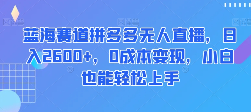 蓝海赛道拼多多无人直播，日入2600+，0成本变现，小白也能轻松上手【揭秘】插图