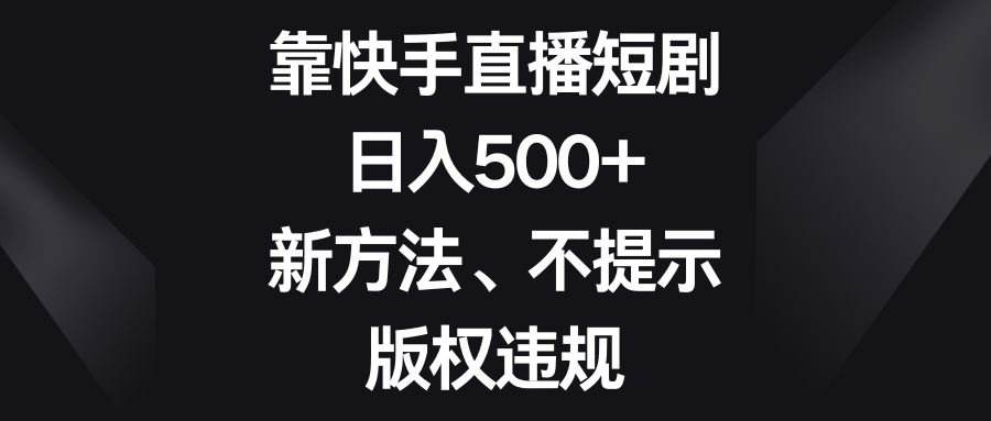 (8377期)靠快手直播短剧,日入500+,新方法、不提示版权违规