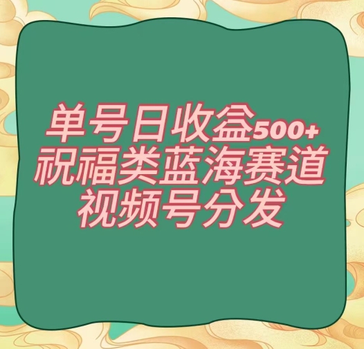 单号日收益500+、祝福类蓝海赛道、视频号分发【揭秘】插图