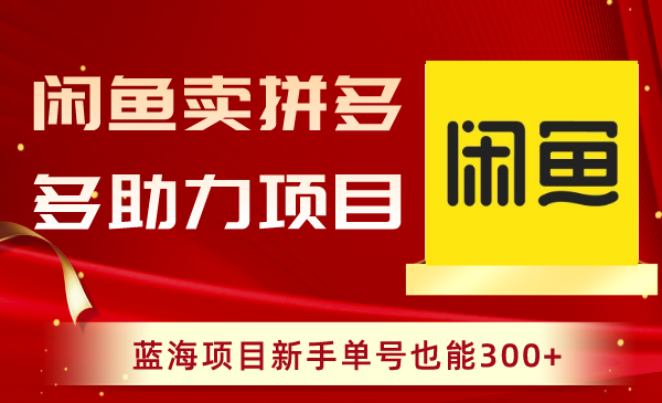 （8452期）闲鱼卖拼多多助力项目，蓝海项目新手单号也能300+