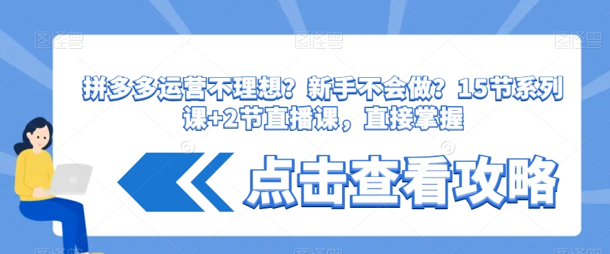 拼多多运营不理想？新手不会做？15节系列课+2节直播课，直接掌握