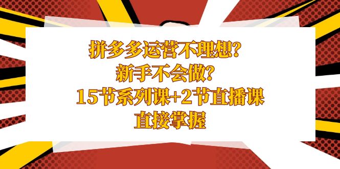 （8479期）拼多多运营不理想？新手不会做？15节系列课+2节直播课，直接掌握插图