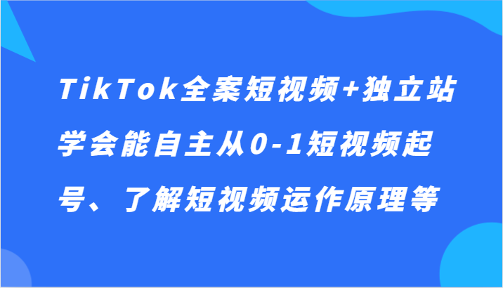 TikTok全案短视频+独立站，学会能自主从0-1短视频起号、了解短视频运作原理等插图
