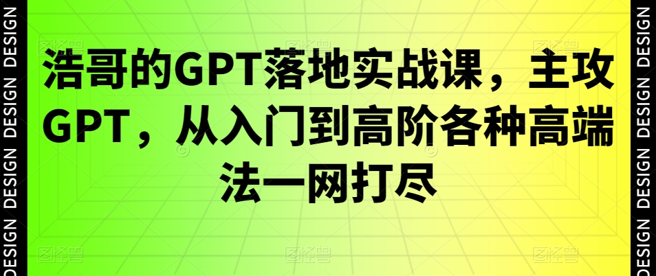 浩哥的GPT落地实战课，主攻GPT，从入门到高阶各种高端法一网打尽插图