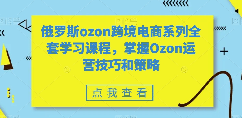 俄罗斯ozon跨境电商系列全套学习课程，掌握Ozon运营技巧和策略插图