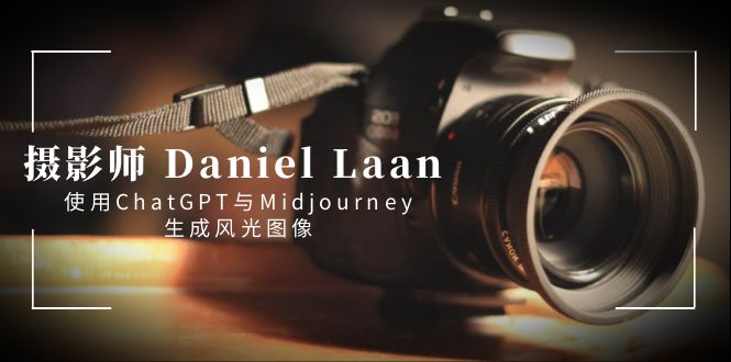（8717期）摄影师 Daniel Laan 使用ChatGPT与Midjourney生成风光图像-中英字幕插图