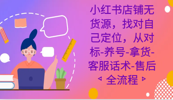 小红书店铺无货源课程，找对自己定位，从对标-养号-拿货-客服话术-售后全流程插图