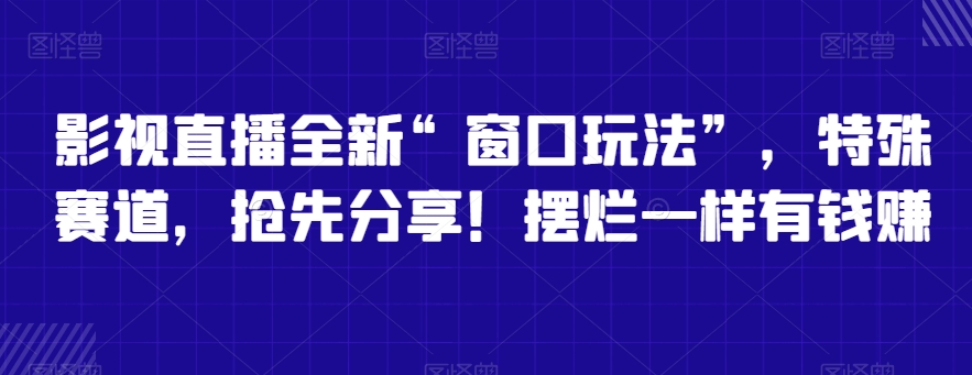 影视直播全新“窗口玩法”,特殊赛道,抢先分享!摆烂一样有钱赚