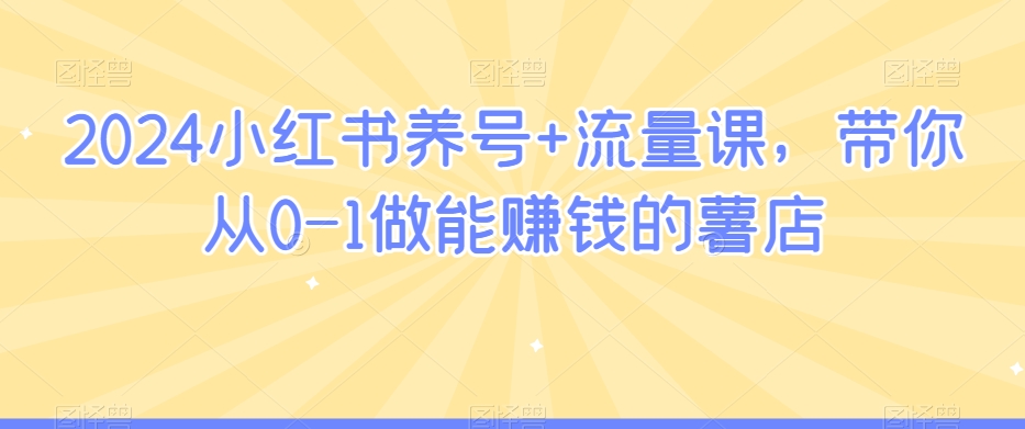 2024小红书养号+流量课，带你从0-1做能赚钱的薯店插图