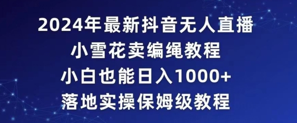 2024年抖音最新无人直播小雪花卖编绳项目，小白也能日入1000+落地实操保姆级教程插图