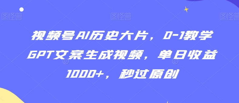 视频号AI历史大片，0-1教学GPT文案生成视频，单日收益1000+，秒过原创插图