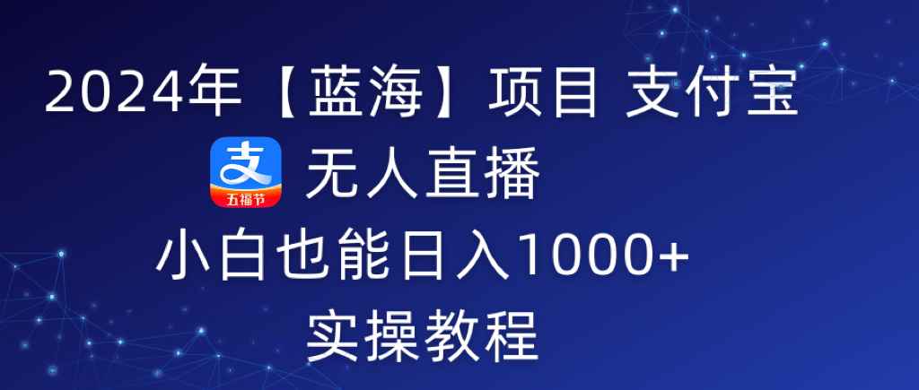 （9084期）2024年【蓝海】项目 支付宝无人直播 小白也能日入1000+ 实操教程插图
