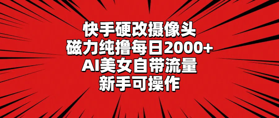 (9188期)快手硬改摄像头,磁力纯撸每日2000+,AI美女自带流量,新手可操作