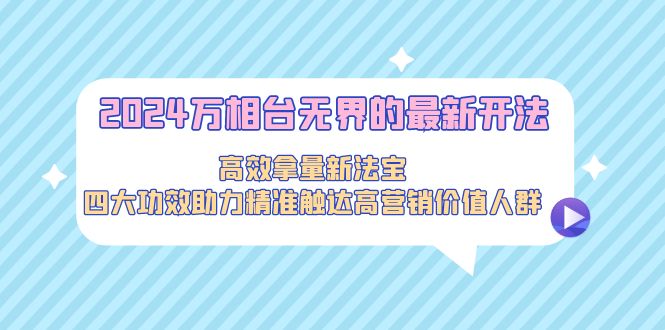 （9192期）2024万相台无界的最新开法，高效拿量新法宝，四大功效助力精准触达高营…插图