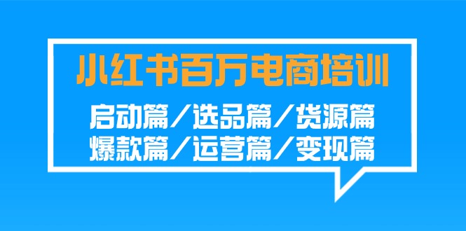 小红书百万电商培训班：启动篇/选品篇/货源篇/爆款篇/运营篇/变现篇插图