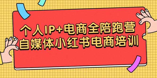 （9233期）个人IP+电商全陪跑营，自媒体小红书电商培训