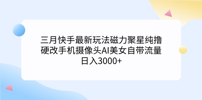 （9247期）三月快手最新玩法磁力聚星纯撸，硬改手机摄像头AI美女自带流量日入3000+…插图