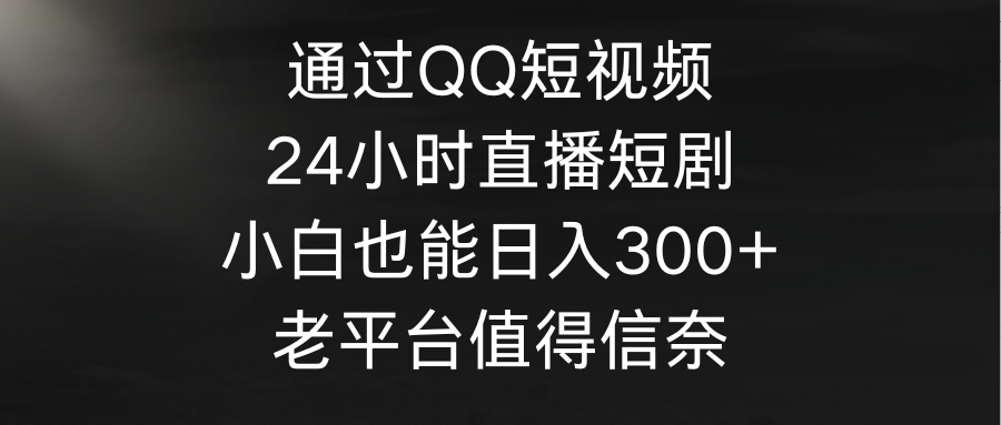 （9469期）通过QQ短视频、24小时直播短剧，小白也能日入300+，老平台值得信奈插图