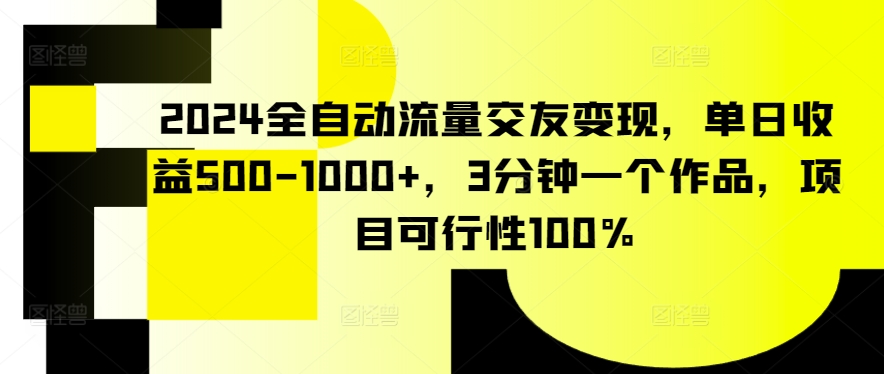 2024全自动流量交友变现，单日收益500-1000+，3分钟一个作品，项目可行性100%插图