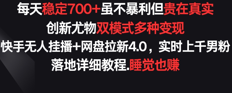 每天稳定700+，收益不高但贵在真实，创新尤物双模式多渠种变现，快手无人挂播+网盘拉新4.0插图