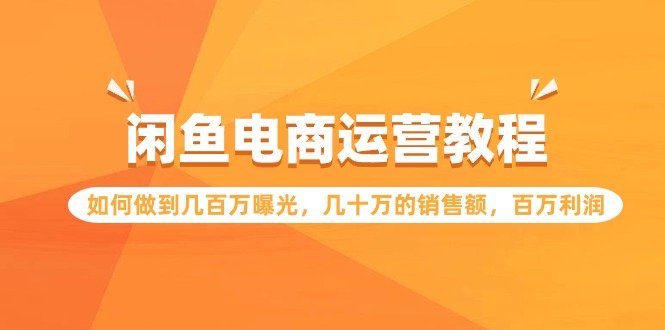 闲鱼电商运营教程：如何做到几百万曝光，几十万的销售额，百万利润