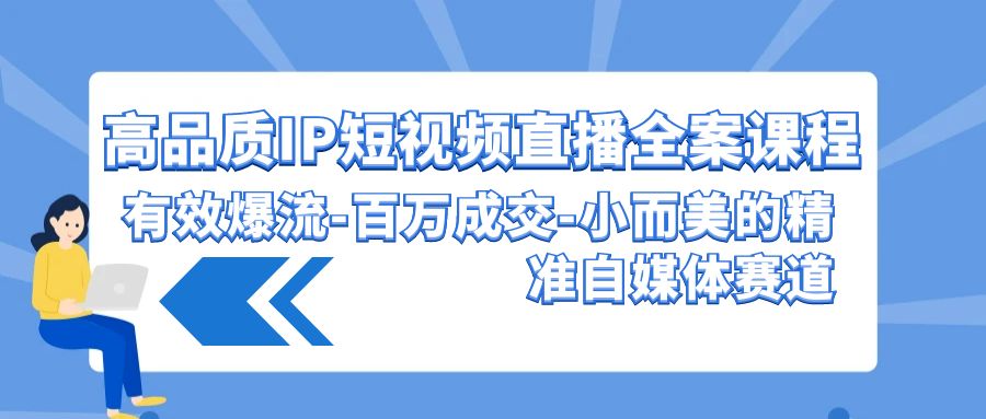 高品质IP短视频直播全案课程，有效爆流百万成交，小而美的精准自媒体赛道插图