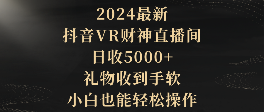（9595期）2024最新，抖音VR财神直播间，日收5000+，礼物收到手软，小白也能轻松操作插图