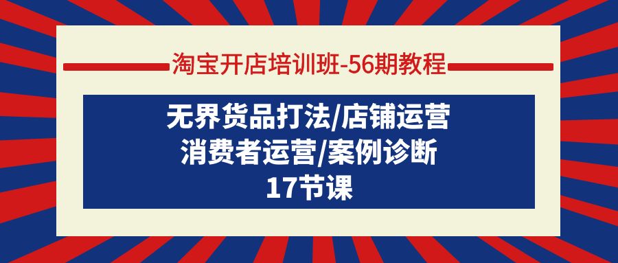 （9605期）淘宝开店培训班-56期教程：无界货品打法/店铺运营/消费者运营/案例诊断插图