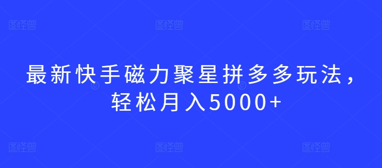 最新快手磁力聚星拼多多玩法，轻松月入5000+插图