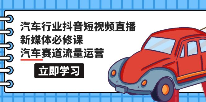 （9741期）汽车行业 抖音短视频-直播新媒体必修课，汽车赛道流量运营（118节课）插图