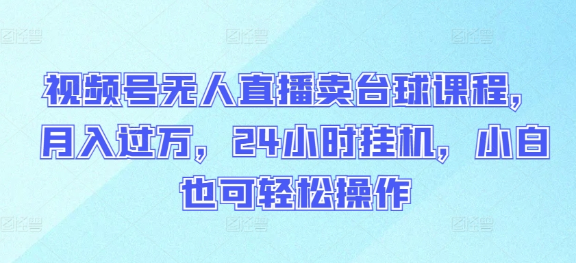 视频号无人直播卖台球课程，月入过万，24小时挂机，小白也可轻松操作插图