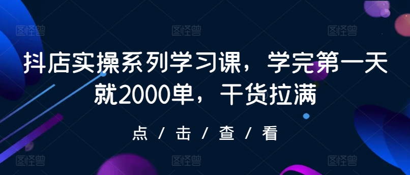 抖店实操系列学习课，学完第一天就2000单，干货拉满插图