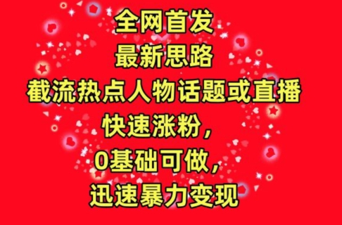 全网首发，截流热点人物话题或直播，快速涨粉，0基础可做，迅速暴力变现插图