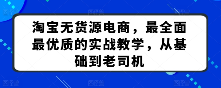 淘宝无货源电商，最全面最优质的实战教学，从基础到老司机插图