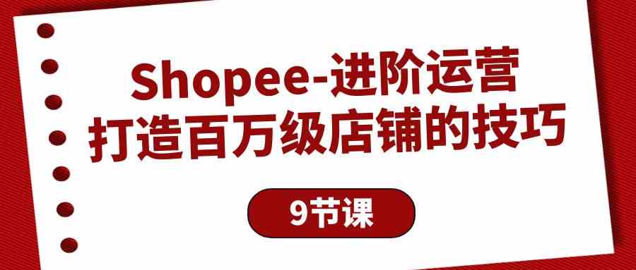 Shopee进阶运营：打造百万级店铺的技巧（9节课）插图