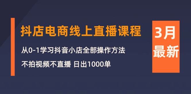 （10140期）3月抖店电商线上直播课程：从0-1学习抖音小店，不拍视频不直播 日出1000单插图