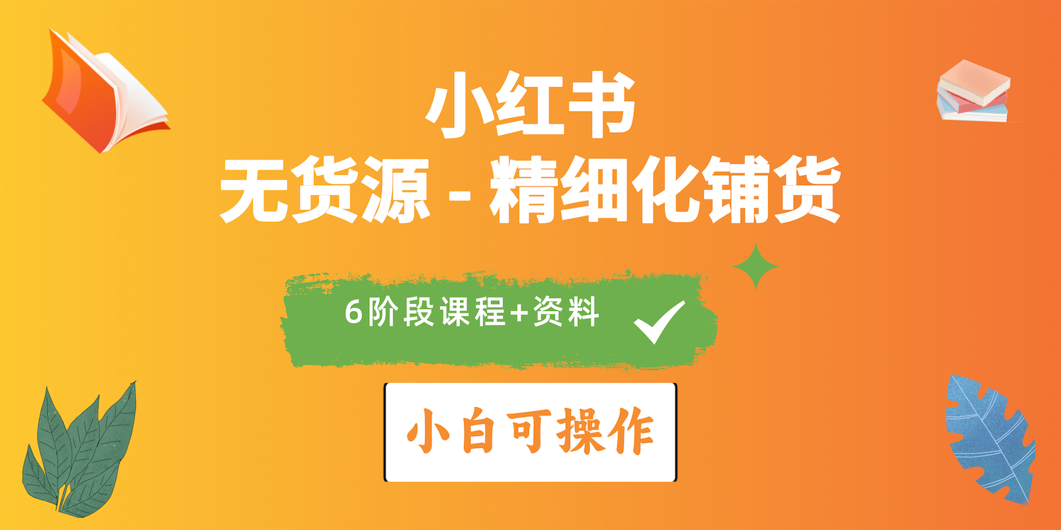 （10202期）2024小红书电商风口正盛，全优质课程、适合小白（无货源）精细化铺货实战插图