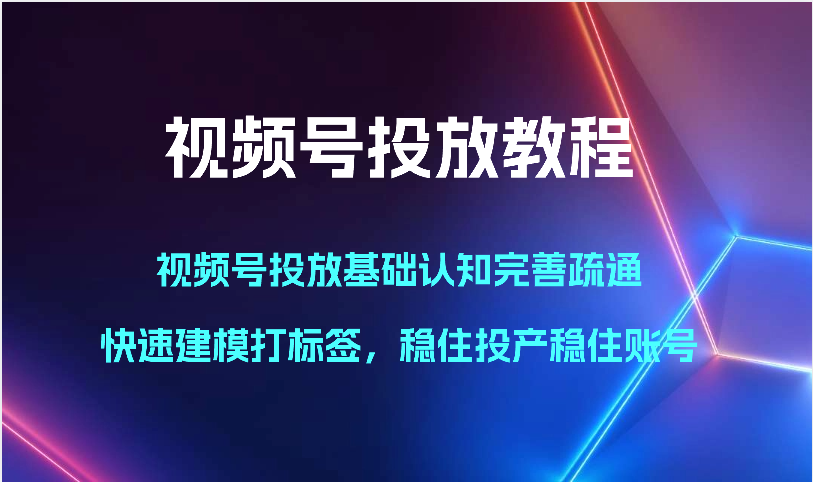 视频号投放教程-视频号投放基础认知完善疏通，快速建模打标签，稳住投产稳住账号插图