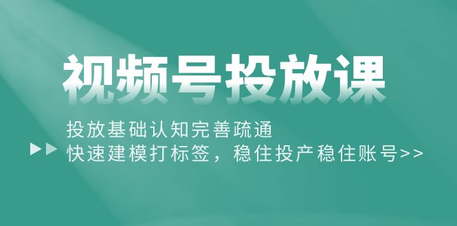 （10205期）视频号投放课：投放基础认知完善疏通，快速建模打标签，稳住投产稳住账号插图