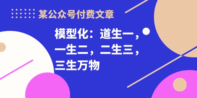 （10265期）某公众号付费文章《模型化：道生一，一生二，二生三，三生万物！》插图