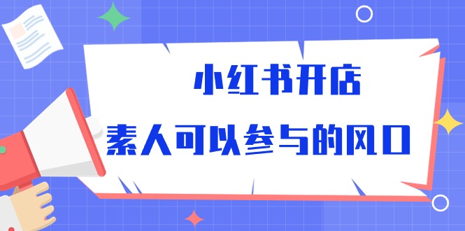 （10260期）小红书开店，素人可以参与的风口插图