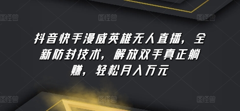 抖音快手漫威英雄无人直播，全新防封技术，解放双手真正躺赚，轻松月入万元插图