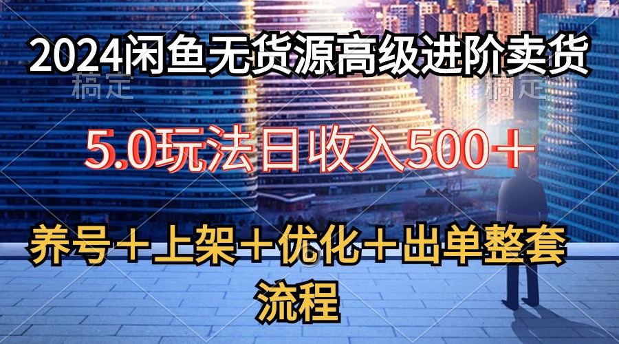 （10332期）2024闲鱼无货源高级进阶卖货5.0，养号＋选品＋上架＋优化＋出单整套流程插图