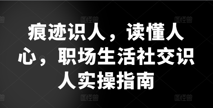 痕迹识人，读懂人心，职场生活社交识人实操指南插图