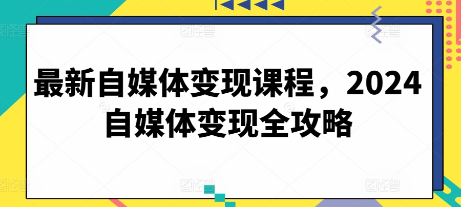 最新自媒体变现课程，2024自媒体变现全攻略插图