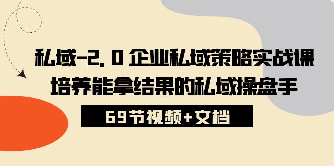 （10345期）私域-2.0 企业私域策略实战课，培养能拿结果的私域操盘手 (69节视频+文档)插图